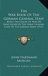 The War Book of the German General Staff: Being the Usages of War on Land Issued by the Great General Staff of the German Army (1915) (Hardcover)