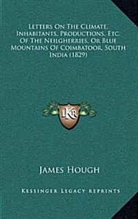 Letters on the Climate, Inhabitants, Productions, Etc. of the Neilgherries, or Blue Mountains of Coimbatoor, South India (1829) (Hardcover)