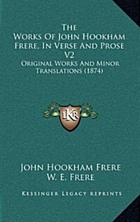 The Works of John Hookham Frere, in Verse and Prose V2: Original Works and Minor Translations (1874) (Hardcover)