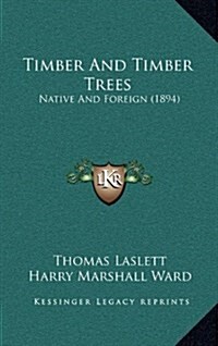 Timber and Timber Trees: Native and Foreign (1894) (Hardcover)