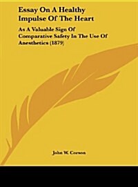 Essay on a Healthy Impulse of the Heart: As a Valuable Sign of Comparative Safety in the Use of Anesthetics (1879) (Hardcover)