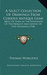 A Select Collection of Drawings from Curious Antique Gems: Most of Them in the Possession of the Nobility and Gentry of This Kingdom (1768) (Hardcover)