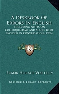 A Deskbook of Errors in English: Including Notes on Colloquialisms and Slang to Be Avoided in Conversation (1906) (Hardcover)
