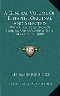 A General Volume of Epitaphs, Original and Selected: With a Large Selection of Striking and Appropriate Texts of Scripture (1840) (Hardcover)