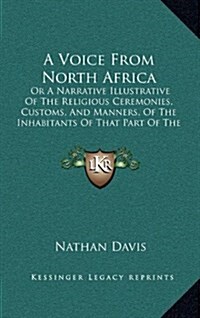 A Voice from North Africa: Or a Narrative Illustrative of the Religious Ceremonies, Customs, and Manners, of the Inhabitants of That Part of the (Hardcover)