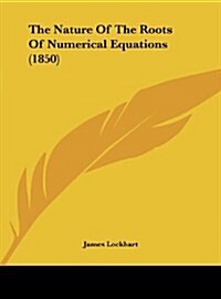 The Nature of the Roots of Numerical Equations (1850) (Hardcover)