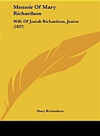 Memoir of Mary Richardson: Wife of Josiah Richardson, Junior (1837) (Hardcover)