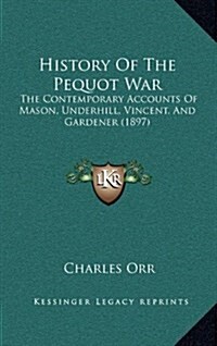 History of the Pequot War: The Contemporary Accounts of Mason, Underhill, Vincent, and Gardener (1897) (Hardcover)