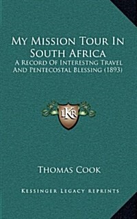 My Mission Tour in South Africa: A Record of Interestng Travel and Pentecostal Blessing (1893) (Hardcover)