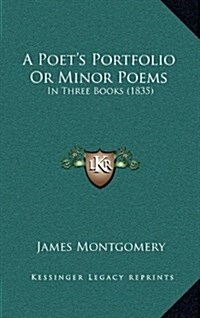 A Poets Portfolio or Minor Poems: In Three Books (1835) (Hardcover)