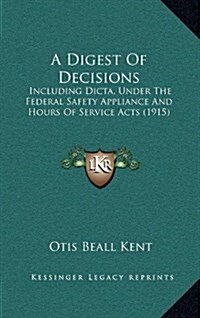 A Digest of Decisions: Including Dicta, Under the Federal Safety Appliance and Hours of Service Acts (1915) (Hardcover)