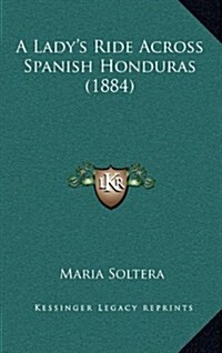 A Ladys Ride Across Spanish Honduras (1884) (Hardcover)