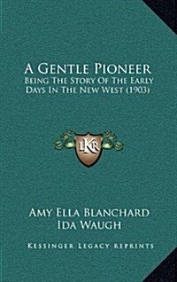 A Gentle Pioneer: Being the Story of the Early Days in the New West (1903) (Hardcover)