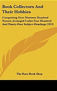 Book Collectors and Their Hobbies: Comprising Over Nineteen Hundred Names, Arranged Under Four Hundred and Ninety-Four Subject-Headings (1913) (Hardcover)