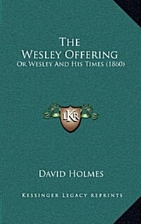 The Wesley Offering: Or Wesley and His Times (1860) (Hardcover)