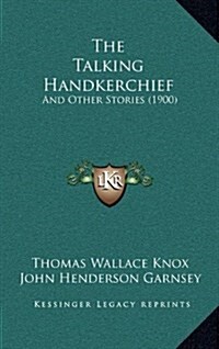 The Talking Handkerchief: And Other Stories (1900) (Hardcover)