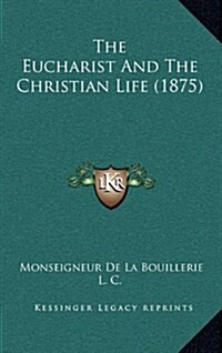 The Eucharist and the Christian Life (1875) (Hardcover)