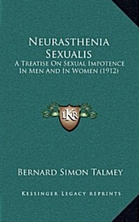 Neurasthenia Sexualis: A Treatise on Sexual Impotence in Men and in Women (1912) (Hardcover)