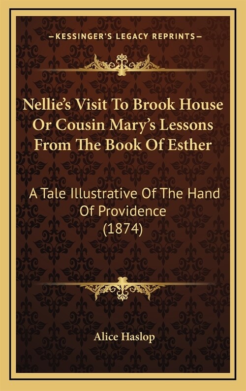 Nellies Visit to Brook House or Cousin Marys Lessons from the Book of Esther: A Tale Illustrative of the Hand of Providence (1874) (Hardcover)