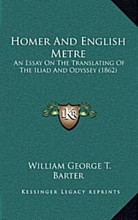 Homer and English Metre: An Essay on the Translating of the Iliad and Odyssey (1862) (Hardcover)