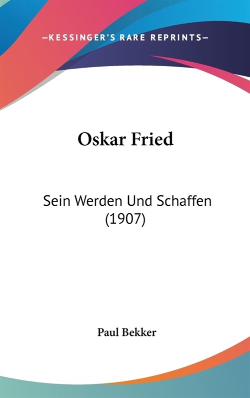 Oskar Fried: Sein Werden Und Schaffen (1907) (Hardcover)