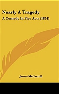 Nearly a Tragedy: A Comedy in Five Acts (1874) (Hardcover)