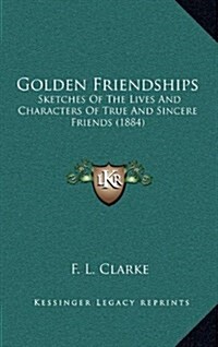 Golden Friendships: Sketches of the Lives and Characters of True and Sincere Friends (1884) (Hardcover)