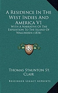 A Residence in the West Indies and America V1: With a Narrative of the Expedition to the Island of Walcheren (1834) (Hardcover)