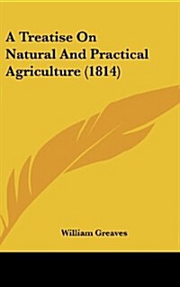 A Treatise on Natural and Practical Agriculture (1814) (Hardcover)