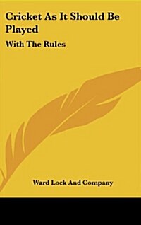 Cricket as It Should Be Played: With the Rules: With the Rules of the Marylebone Club, and Practical Directions for Amateurs (1883) (Hardcover)