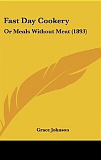 Fast Day Cookery: Or Meals Without Meat (1893) (Hardcover)