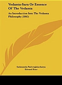 Vedanta-Sara or Essence of the Vedanta: An Introduction Into the Vedanta Philosophy (1845) (Hardcover)