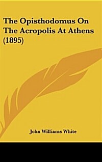 The Opisthodomus on the Acropolis at Athens (1895) (Hardcover)