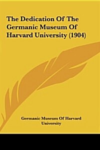 The Dedication of the Germanic Museum of Harvard University (1904) (Hardcover)
