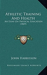 Athletic Training and Health: An Essay on Physical Education (1869) (Hardcover)
