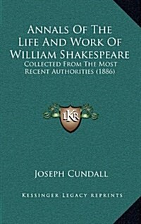 Annals of the Life and Work of William Shakespeare: Collected from the Most Recent Authorities (1886) (Hardcover)