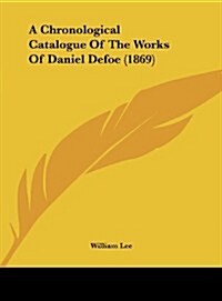 A Chronological Catalogue of the Works of Daniel Defoe (1869) (Hardcover)