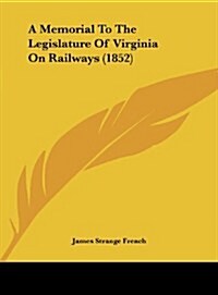 A Memorial to the Legislature of Virginia on Railways (1852) (Hardcover)