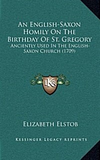 An English-Saxon Homily on the Birthday of St. Gregory: Anciently Used in the English-Saxon Church (1709) (Hardcover)