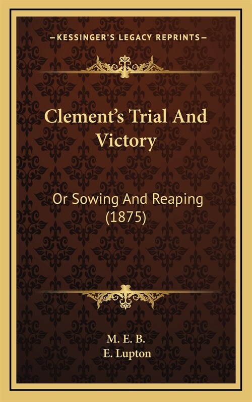 Clements Trial And Victory: Or Sowing And Reaping (1875) (Hardcover)