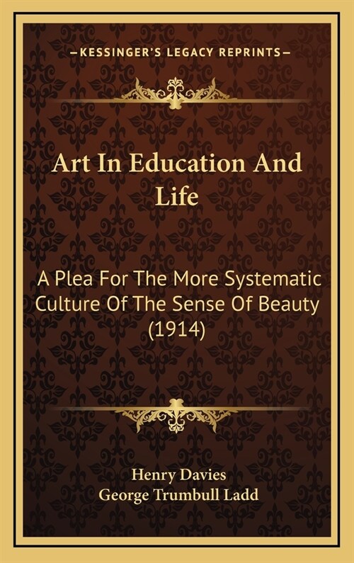 Art In Education And Life: A Plea For The More Systematic Culture Of The Sense Of Beauty (1914) (Hardcover)