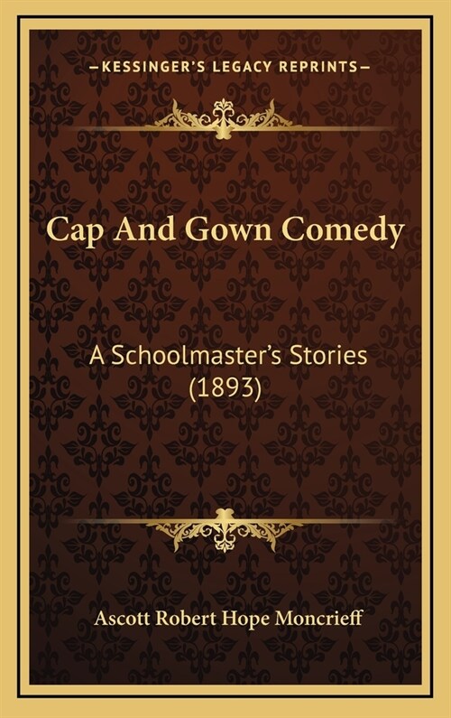 Cap And Gown Comedy: A Schoolmasters Stories (1893) (Hardcover)