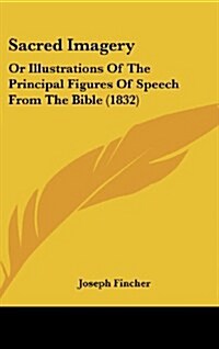 Sacred Imagery: Or Illustrations of the Principal Figures of Speech from the Bible (1832) (Hardcover)