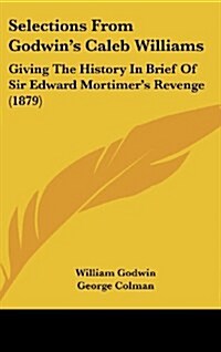 Selections from Godwins Caleb Williams: Giving the History in Brief of Sir Edward Mortimers Revenge (1879) (Hardcover)