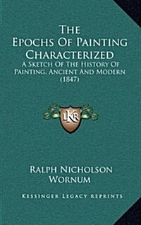 The Epochs of Painting Characterized: A Sketch of the History of Painting, Ancient and Modern (1847) (Hardcover)