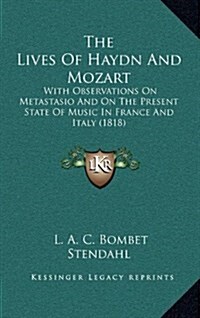 The Lives of Haydn and Mozart: With Observations on Metastasio and on the Present State of Music in France and Italy (1818) (Hardcover)