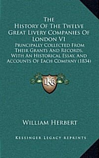 The History of the Twelve Great Livery Companies of London V1: Principally Collected from Their Grants and Records, with an Historical Essay, and Acco (Hardcover)