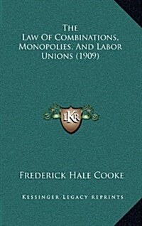 The Law of Combinations, Monopolies, and Labor Unions (1909) (Hardcover)