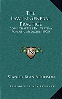 The Law in General Practice: Some Chapters in Everyday Forensic Medicine (1908) (Hardcover)
