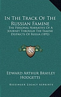 In the Track of the Russian Famine: The Personal Narrative of a Journey Through the Famine Districts of Russia (1892) (Hardcover)